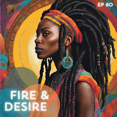 60: Fire & Desire