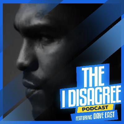 THE I DISAGREE PODCAST | DAVE EAST EP #7