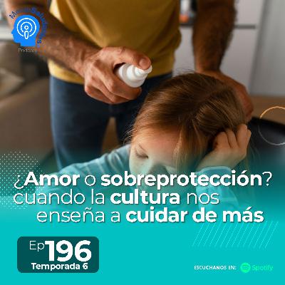 196.- ¿Amor o sobreprotección? cuando la cultura nos enseña a cuidar de más 196.- ¿Amor o sobreprotección? cuando la cultura nos enseña a cuidar de más