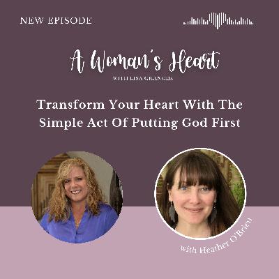Heather O'Brien: Transform Your Heart With The Simple Act Of Putting God First Heather O'Brien: Transform Your Heart With The Simple Act Of Putting God First