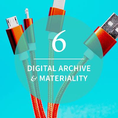 Episode 6: Digital Archive & Materiality Episode 6: Digital Archive & Materiality