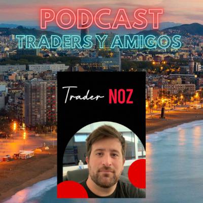 🔊🔊 #43 PODCAST:TRADERS Y AMIGOS –TRADER NOZ
