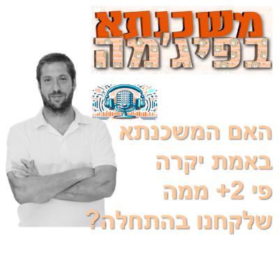פרק מספר 85 - האם המשכנתא באמת יקרה פי 2+ ממה שלקחנו בהתחלה?