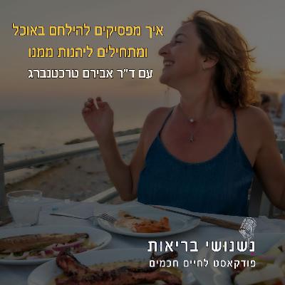 פרק 115 - איך מפסיקים להילחם באוכל ומתחילים ליהנות ממנו
