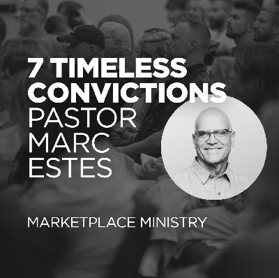 7 Timeless Convictions - Marketplace Ministry w Pastor Marc Estes 7 Timeless Convictions - Marketplace Ministry w Pastor Marc Estes