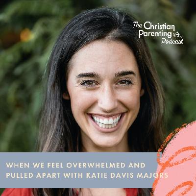 When we feel overwhelmed and pulled apart with Katie Davis Majors