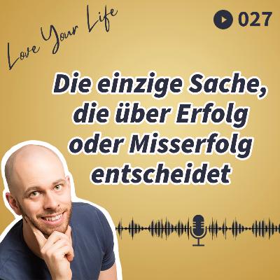 027 - Die einzige Sache, die über Erfolg oder Misserfolg entscheidet 027 - Die einzige Sache, die über Erfolg oder Misserfolg entscheidet