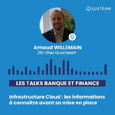 #3 Les Talks Banque et Finance : Le Podcast by Quanteam • Infrastructure Cloud : les informations à connaitre avant sa mise en place • Arnaud WILLEMAIN