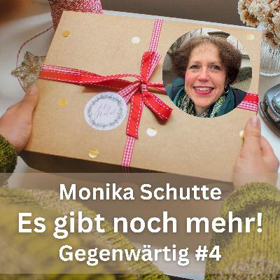 Monika Schutte: Es gibt noch mehr! (Gegenwärtig, Teil 4)