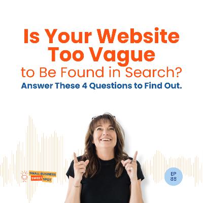 Is Your Website Too Vague to Be Found in Search? Answer These 4 Questions to Find Out. (EP88)