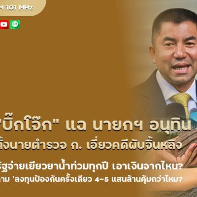 “บิ๊กโจ๊ก” แฉ นายกฯ อนุทิน ตั้งนายตำรวจ ก. เอี่ยวคดีผับจิ้นหลิง .รัฐจ่ายเยียวยาน้ำท่วมทุกปี เอาเงินจากไหน? – ถาม ‘ลงทุนป้องกันครั้งเดียว 4–5 แสนล้านคุ้มกว่าไหม?