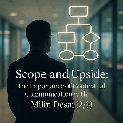 Scope and Upside: The Importance of Contextual Communication with Milin Desai (2/3)