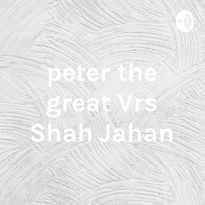 Peter the Great Vrs Shah Jahan