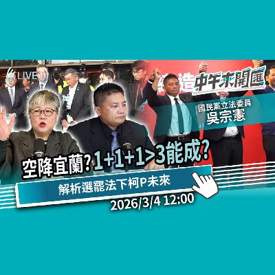 民調反超遭批空降！宜蘭「1+1+1大於3」能成？解析選罷法「參選禁令」下柯P未來ft.吳宗憲｜黃光芹-中午來開匯【CNEWS】2026/3/4