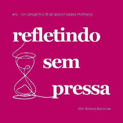 #15 - Ter coragem e fé de querer coisas melhores #15 - Ter coragem e fé de querer coisas melhores