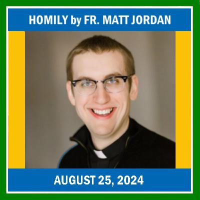 169. Homily by Fr. Matt Jordan on August 25, 2024 169. Homily by Fr. Matt Jordan on August 25, 2024