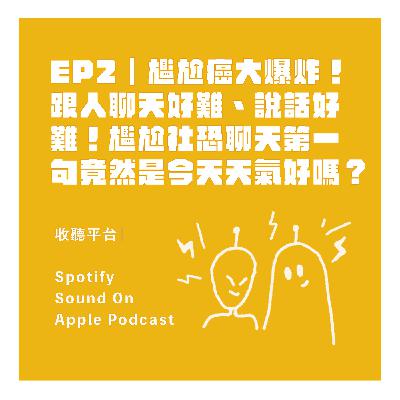 EP2｜尷尬癌大爆炸！跟人聊天好難、說話好難！尷尬社恐聊天第一句竟然是今天天氣好嗎？