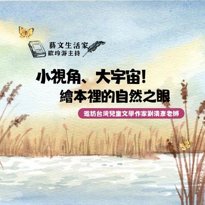 EP.208 小視角、大宇宙～繪本裡的自然之眼。邀訪台灣兒童文學作家 劉清彥老師