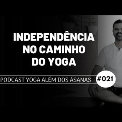 PODCAST Yoga além dos Ásanas # 021 - Independência no caminho do yoga