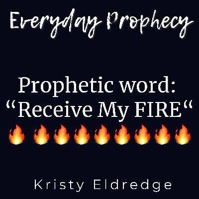 Prophetic word:  “Receive My FIRE“
