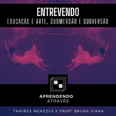 #07 Entrevendo: Educação e Arte, Submersão e Subversão [Part. Profª Bruna Viana]
