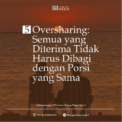 Sudut Ruang 5. Oversharing: Tidak Semua yang Diterima Harus Selalu Dibagi dengan Porsi yang Sama
