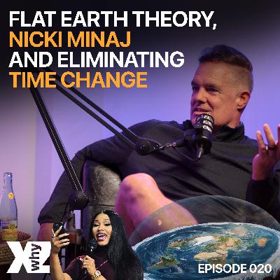 Flat Earth Theory, Nicki Minaj and Eliminating Time Change | X Why Z Podcast