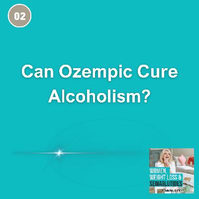 02: Can Ozempic Cure Alcoholism?