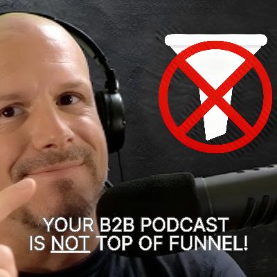 Your B2B podcast is NOT top of funnel marketing Your B2B podcast is NOT top of funnel marketing