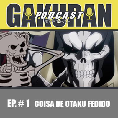 Gakuran Podcast 01 - Coisa de Otaku Fedido