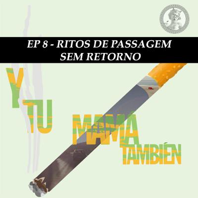 EP 8 - Ritos de Passagem Sem Retorno (Y Tu Mamá Tambien)