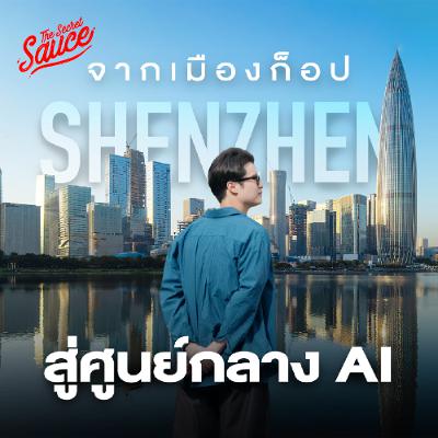 The Secret Sauce EP.930 บุกเซินเจิ้น จากเมืองของก็อป สู่ศูนย์กลาง AI