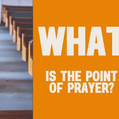 8-10-25:  What is the Point of Prayer?