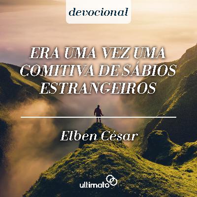 Era uma vez uma comitiva de sábios estrangeiros - Elben César | Devocional Ultimato