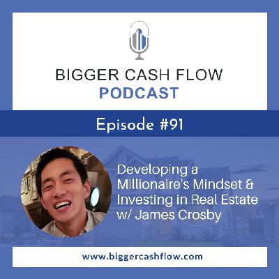 Bigger Cash Flow Podcast 091: Developing a Millionaire's Mindset & Investing in Real Estate w/ James Crosby
