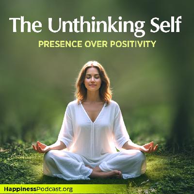 #556 The Unthinking Self: Presence Over Positivity #556 The Unthinking Self: Presence Over Positivity