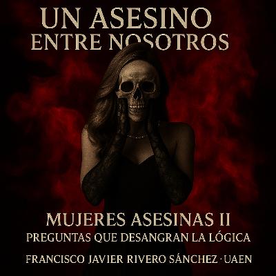 EPISODIO 9.- Mujeres Asesinas II: Preguntas que desangran la lógica EPISODIO 9.- Mujeres Asesinas II: Preguntas que desangran la lógica