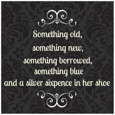 Something Old,Something New, Something Borrowed, Something Blue, And a Silver Six Pence In Your Shoe