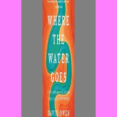 Read Ebook Where the Water Goes Life and Death Along the Colorado River ^FREE PDF DOWNLOAD Read Ebook Where the Water Goes Life and Death Along the Colorado River ^FREE PDF DOWNLOAD