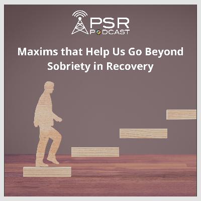 Maxims that Help Us Go Beyond Sobriety in Recovery Maxims that Help Us Go Beyond Sobriety in Recovery