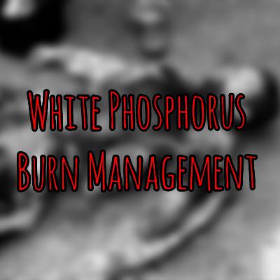 PFC Podcast: White Phosphorus Burn Management PFC Podcast: White Phosphorus Burn Management