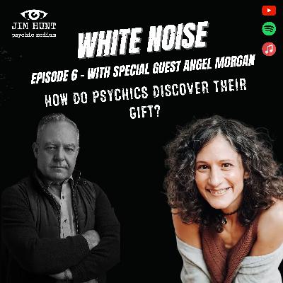 Jim Hunt White Noise Episode 6 - With Special Guest Angel Morgan - How do Psychics Discover their Gift?