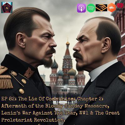 EP 82: The Lie Of Communism: Chapter 2: Aftermath of the Bloody Sunday Massacre, Lenin’s War Against The Tsar, WW1 & The Great Proletariat Revolution.