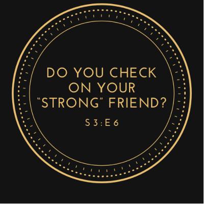 Do You Check On Your "Strong" Friend? Do You Check On Your "Strong" Friend?