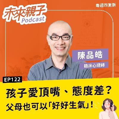 EP122 父母別再委屈求全!孩子頂嘴又無禮?那就「好好生氣」吧 ft.陳品皓 EP122 父母別再委屈求全!孩子頂嘴又無禮?那就「好好生氣」吧 ft.陳品皓