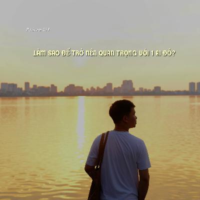 #15 Làm sao để trở nên quan trọng với 1 ai đó?