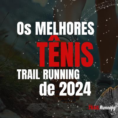 Ep. 145 - Os melhores TÊNIS TRAIL RUNNING de 2024