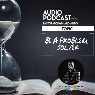 BE A PROBLEM SOLVER