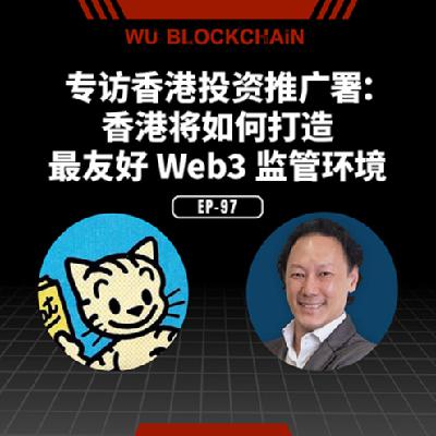 EP-97 专访香港投资推广署：香港将如何打造最友好 Web3 监管环境