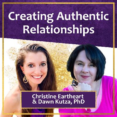 Creating Authentic Relationships with Dawn Kutza, PhD & Christine Eartheart